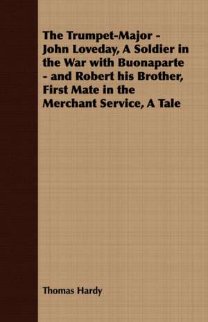 The Trumpet-Major - John Loveday, a Soldier in the War with Buonaparte - And Robert His Brother, First Mate in the Merchant Service, a Tale de Thomas Hardy