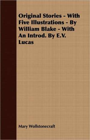 Original Stories - With Five Illustrations - By William Blake - With an Introd. by E.V. Lucas de Mary Wollstonecraft