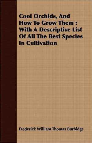 Cool Orchids, and How to Grow Them: With a Descriptive List of All the Best Species in Cultivation de Frederick William Thomas Burbidge