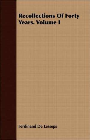 Recollections of Forty Years. Volume I: Dictated Portions of the Lectures of Hermann Lotze de Ferdinand De Lesseps