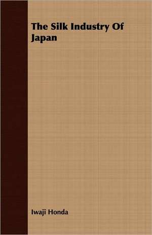 The Silk Industry of Japan: For Raising Heavy Bodies, for the Erection of Buildings, and for Hoisting Goods de Iwaji Honda