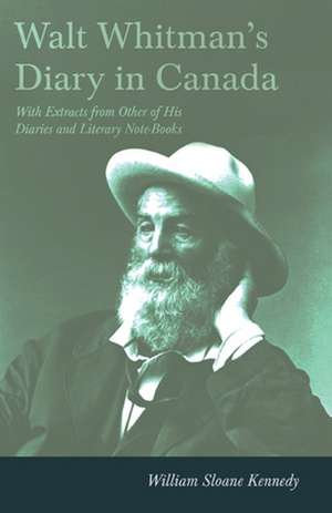 Walt Whitman's Diary in Canada - With Extracts from Other of His Diaries and Literary Note-Books de Walt Whitman