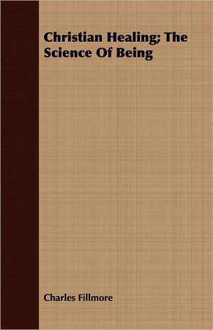 Christian Healing; The Science of Being: The Commentary of El-Baidawai on Sura III de Charles Fillmore