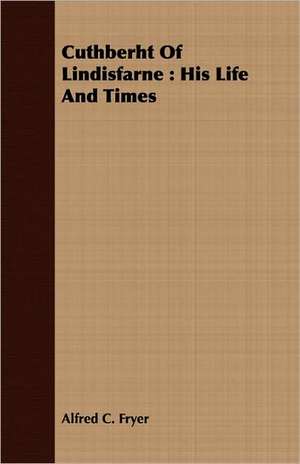 Cuthberht of Lindisfarne: His Life and Times de Alfred C. Fryer