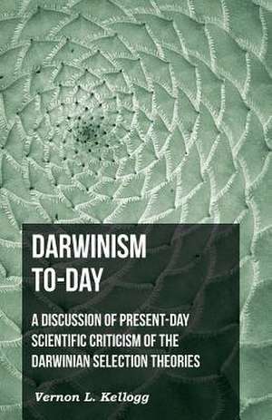 Darwinism To-Day; A Discussion of Present-Day Scientific Criticism of the Darwinian Selection Theories: And Other Essays. de Vernon L. Kellogg