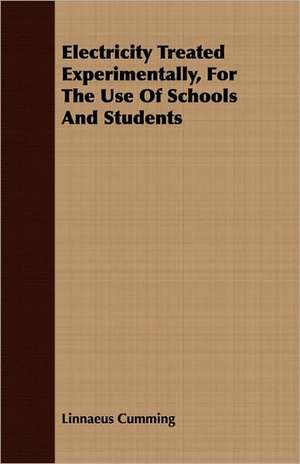 Electricity Treated Experimentally, for the Use of Schools and Students: Intellectual, Moral, and Physical de Linnaeus Cumming