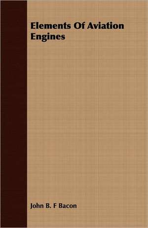 Elements of Aviation Engines: With Drawings and Working Directions de John B. F. Bacon