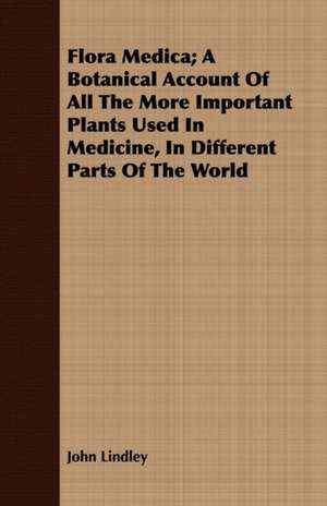 Flora Medica; A Botanical Account of All the More Important Plants Used in Medicine, in Different Parts of the World: A Practical Guide to the Home Arrangement of Plants and Flowers de John Lindley