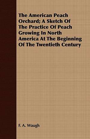 The American Peach Orchard; A Sketch of the Practice of Peach Growing in North America at the Beginning of the Twentieth Century: Principals of Americanism, Essentials of Americanization, Technic of Race-Assimilation, Annotated Bibliography de F. A. Waugh