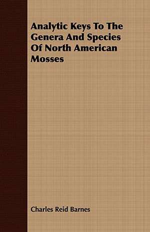 Analytic Keys to the Genera and Species of North American Mosses: Being a Guide to the Formation and Maintenance of Economical, Healthful, Beautiful, and de Charles Reid Barnes