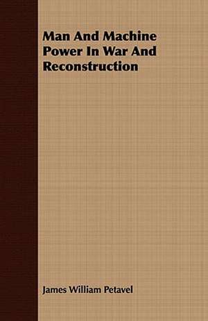 Man and Machine Power in War and Reconstruction: From Observations Made in British East Africa, Uganda, and the Sudan de James William Petavel