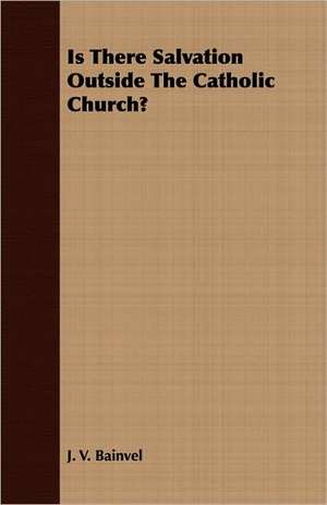 Is There Salvation Outside the Catholic Church?: A Study in the Historical Development of the Foreshadowings of the Christ in the Old Testament and Beyon de J. V. Bainvel