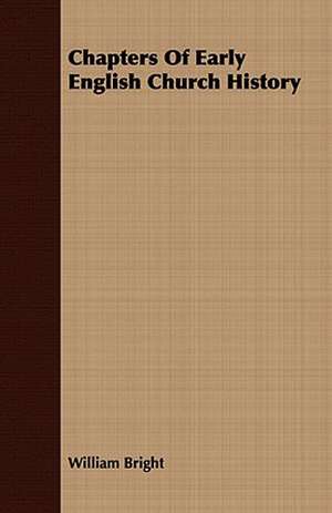 Chapters of Early English Church History: A Play, in Four Acts de William Bright