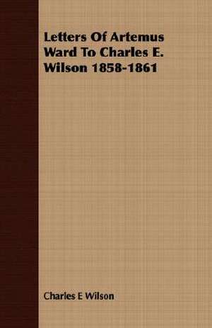 Letters of Artemus Ward to Charles E. Wilson 1858-1861: An Occult Story de Charles E. Wilson