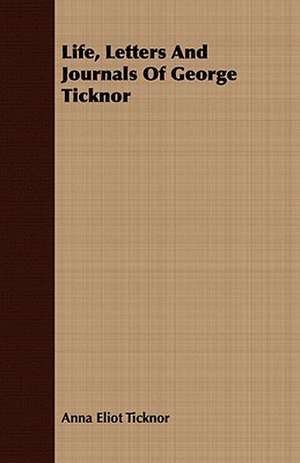 Life, Letters and Journals of George Ticknor: From a Soldier's Point of View de Anna Eliot Ticknor