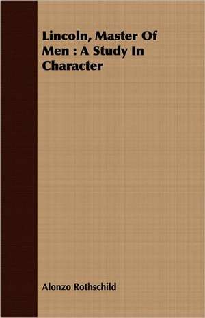 Lincoln, Master of Men: A Study in Character de Alonzo Rothschild