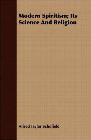 Modern Spiritism; Its Science and Religion: Including Chapters on X-Ray Diagnosis and Suggestions de Alfred Taylor Schofield