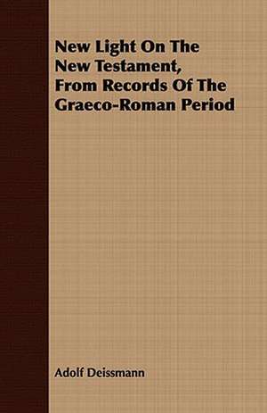 New Light on the New Testament, from Records of the Graeco-Roman Period: As It Was, and as It Is in 1877 de Adolf Deissmann