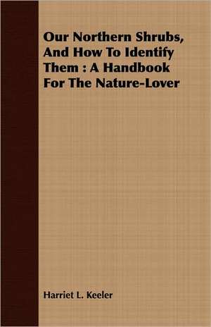 Our Northern Shrubs, and How to Identify Them: A Handbook for the Nature-Lover de Harriet L. Keeler