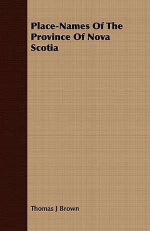 Place-Names of the Province of Nova Scotia: Essays and Letters de Thomas J. Brown