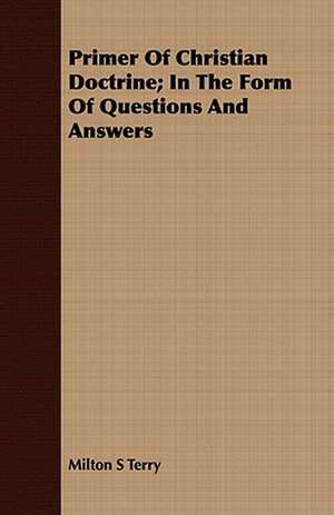 Primer of Christian Doctrine; In the Form of Questions and Answers: With an Appendix on Grouse Driving de Milton S Terry