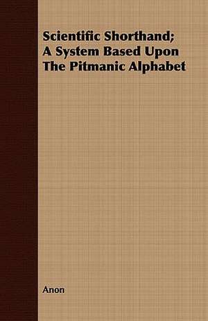 Scientific Shorthand; A System Based Upon the Pitmanic Alphabet: A Story of Undergraduate Life at the College of New Jersey de Anon