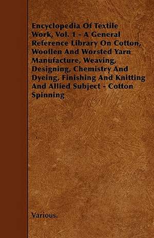 Encyclopedia of Textile Work, Vol. 1 - A General Reference Library on Cotton, Woollen and Worsted Yarn Manufacture, Weaving, Designing, Chemistry and Dyeing, Finishing, Knitting, and Allied Subjects - Textile Experts and Leading Manufacturers - Seven Volu de Various