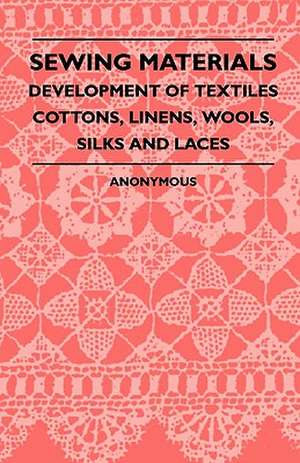 Sewing Materials - Development Of Textiles Cottons, Linens, Wools, Silks And Laces de Anon.