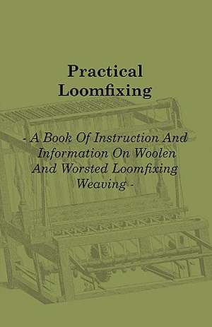 Practical Loomfixing - A Book of Instruction and Information on Woollen and Worsted Loomfixing Weaving de Albert Ainley