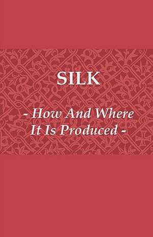 Silk - How and Where It Is Produced de Anon