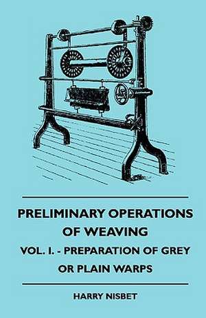 Preliminary Operations Of Weaving - Vol. I. - Preparation Of Grey Or Plain Warps de H. Nisbet