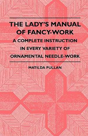 The Lady's Manual Of Fancy-Work - A Complete Instruction In Every Variety Of Ornamental Needle-Work de Matilda Pullan