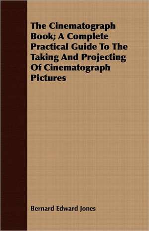 The Cinematograph Book; A Complete Practical Guide to the Taking and Projecting of Cinematograph Pictures: A View of Modern Anglicanism de Bernard Edward Jones