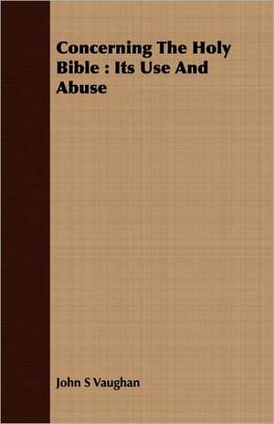 Concerning the Holy Bible: Its Use and Abuse de John S. Vaughan