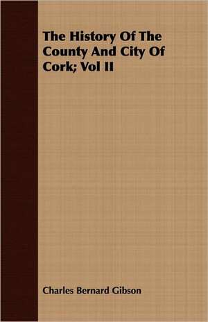 The History of the County and City of Cork; Vol II: Or, the Curse and the Cure of Strong Drink de Charles Bernard Gibson