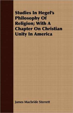 Studies in Hegel's Philosophy of Religion; With a Chapter on Christian Unity in America: His Life and Teaching de James Macbride Sterrett