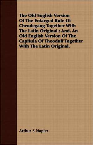 The Old English Version of the Enlarged Rule of Chrodegang Together with the Latin Original; And, an Old English Version of the Capitula of Theodulf T: A Manual of the Orchestral Literature of All Countries de Arthur S Napier