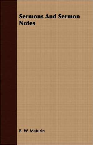 Sermons and Sermon Notes: And the Catalogue of His Library of Manuscripts, from the Original Manuscripts in the Ashmolean Museum at Oxford, a de B. W. Maturin