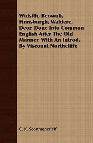 Widsith, Beowulf, Finnsburgh, Waldere, Deor. Done Into Common English After the Old Manner. with an Introd. by Viscount Northcliffe: His Life, His Heroic Virtues, His Labours, and the Fruits of His Labours de C.K. Scott Moncrieff