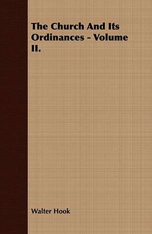 The Church and Its Ordinances - Volume II.: His Life, His Heroic Virtues, His Labours, and the Fruits of His Labours de Walter Hook