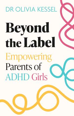 Beyond the Label: Empowering Parents of ADHD Girls de Dr Olivia Kessel