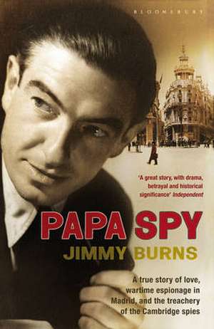 Papa Spy: A True Story of Love, Wartime Espionage in Madrid, and the Treachery of the Cambridge Spies de Jimmy Burns