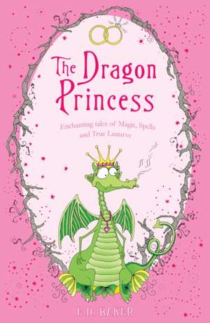 The Dragon Princess: And other tales of Magic, Spells and True Luuurve de E.D. Baker