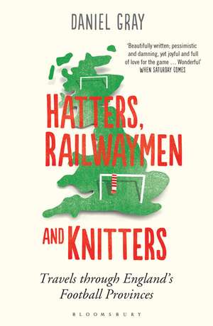 Hatters, Railwaymen and Knitters: Travels through England’s Football Provinces de Daniel Gray