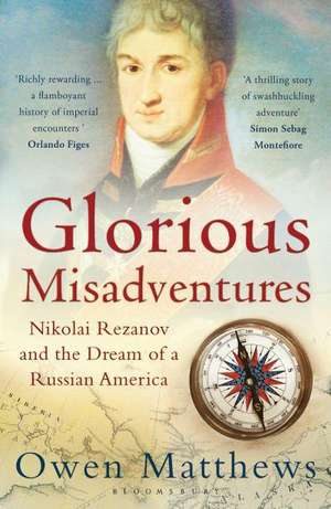 Glorious Misadventures: Nikolai Rezanov and the Dream of a Russian America de Owen Matthews