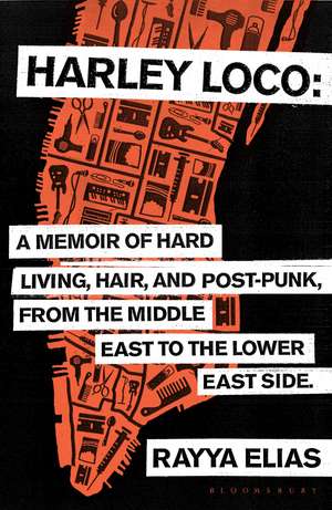 Harley Loco: A Memoir of Hard Living, Hair and Post-Punk, from the Middle East to the Lower East Side de Rayya Elias