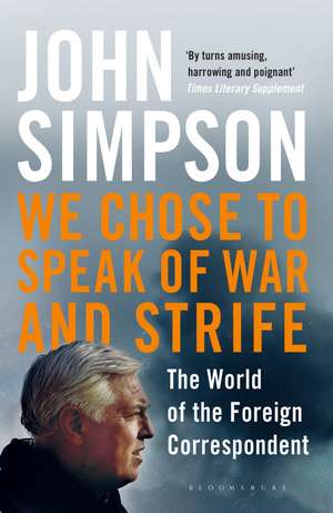 We Chose to Speak of War and Strife: The World of the Foreign Correspondent de John Simpson