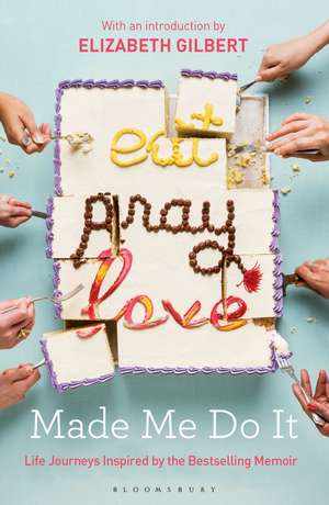 Eat Pray Love Made Me Do It: Life Journeys Inspired by the Bestselling Memoir de Elizabeth Gilbert