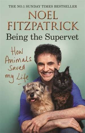 How Animals Saved My Life: Being the Supervet de Professor Noel Fitzpatrick