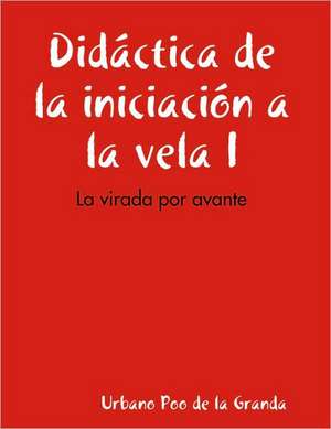 Didctica de La Iniciacin a la Vela I: La Virada Por Avante de Urbano Poo De La Granda